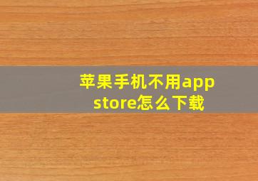 苹果手机不用app store怎么下载